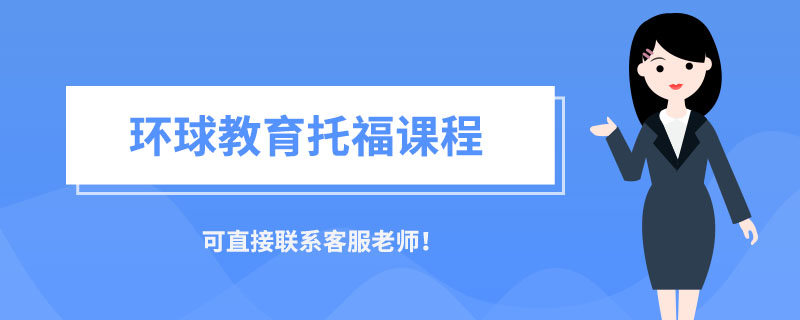 托福一对一辅导班如何选择？环球教育托福课程价格介绍！